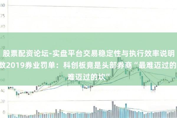 股票配资论坛-实盘平台交易稳定性与执行效率说明 细数2019券业罚单：科创板竟是头部券商“最难迈过的坎”