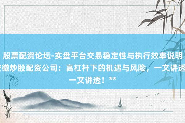 股票配资论坛-实盘平台交易稳定性与执行效率说明 **安徽炒股配资公司：高杠杆下的机遇与风险，一文讲透！**