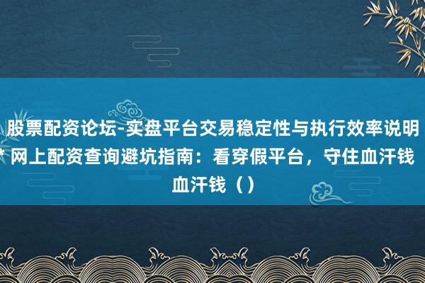 股票配资论坛-实盘平台交易稳定性与执行效率说明 ** 网上配资查询避坑指南：看穿假平台，守住血汗钱（）