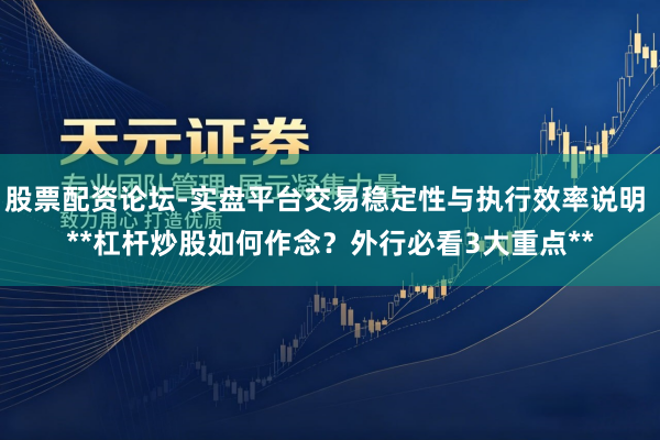 股票配资论坛-实盘平台交易稳定性与执行效率说明 **杠杆炒股如何作念？外行必看3大重点**