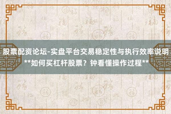 股票配资论坛-实盘平台交易稳定性与执行效率说明 **如何买杠杆股票？钟看懂操作过程**